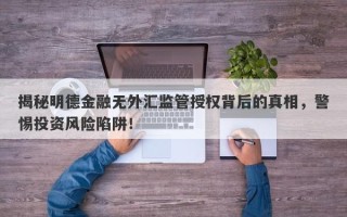 揭秘明德金融无外汇监管授权背后的真相，警惕投资风险陷阱！