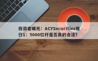 投资者曝光：ACYSecurities推行1：5000杠杆是否真的合法？