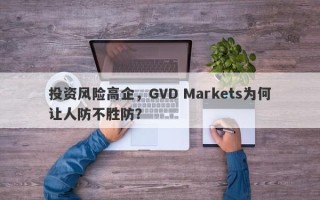 投资风险高企，GVD Markets为何让人防不胜防？