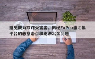 避免成为欺诈受害者，揭秘FxPro浦汇黑平台的恶意滑点和无法出金问题