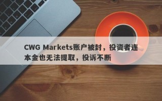 CWG Markets账户被封，投资者连本金也无法提取，投诉不断