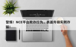 警惕！NCE平台欺诈行为，表面升级实则诈骗！