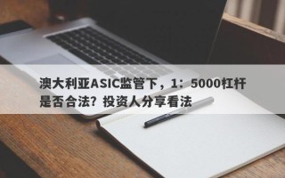 澳大利亚ASIC监管下，1：5000杠杆是否合法？投资人分享看法