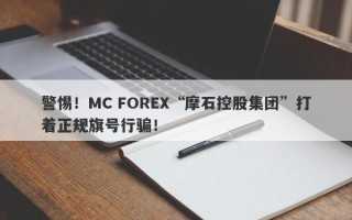 警惕！MC FOREX“摩石控股集团”打着正规旗号行骗！