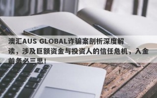 澳汇AUS GLOBAL诈骗案剖析深度解读，涉及巨额资金与投资人的信任危机，入金前务必三思！