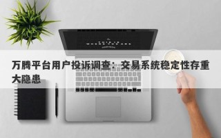 万腾平台用户投诉调查：交易系统稳定性存重大隐患