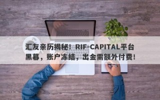 汇友亲历揭秘！RIF-CAPITAL平台黑幕，账户冻结，出金需额外付费！