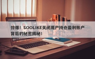 惊爆！SOOLIKE关闭用户持仓盈利账户背后的秘密揭秘！