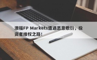 澳福FP Markets遭遇恶意敷衍，投资者维权之路！