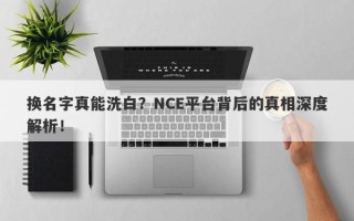 换名字真能洗白？NCE平台背后的真相深度解析！