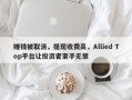 赚钱被取消，提现收费高，Allied Top平台让投资者束手无策