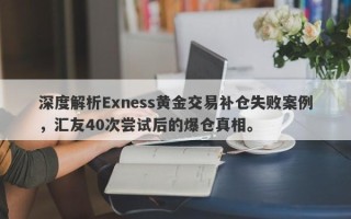 深度解析Exness黄金交易补仓失败案例，汇友40次尝试后的爆仓真相。