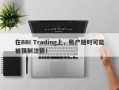 在BBI Trading上，账户随时可能被强制注销！