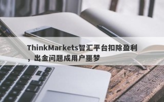 ThinkMarkets智汇平台扣除盈利，出金问题成用户噩梦