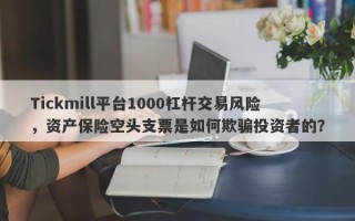 Tickmill平台1000杠杆交易风险，资产保险空头支票是如何欺骗投资者的？