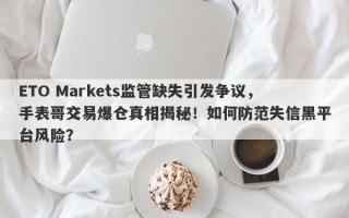 ETO Markets监管缺失引发争议，手表哥交易爆仓真相揭秘！如何防范失信黑平台风险？