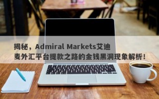 揭秘，Admiral Markets艾迪麦外汇平台提款之路的金钱黑洞现象解析！