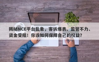 揭秘NCE平台乱象，客诉爆表、监管不力、资金受阻！你该如何保障自己的权益？