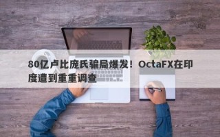 80亿卢比庞氏骗局爆发！OctaFX在印度遭到重重调查