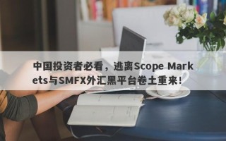 中国投资者必看，逃离Scope Markets与SMFX外汇黑平台卷土重来！