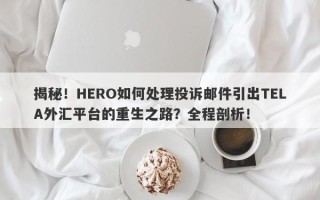 揭秘！HERO如何处理投诉邮件引出TELA外汇平台的重生之路？全程剖析！