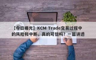 【今日曝光】KCM Trade交易过程中的风险和中断，真的可信吗？一篇讲透