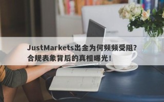 JustMarkets出金为何频频受阻？合规表象背后的真相曝光！