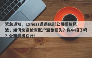 紧急通知，Exness遭遇隐形公司操控风波，如何快速检查账户避免损失？你中招了吗？全面解析在此！