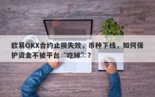 欧易OKX合约止损失效，币种下线，如何保护资金不被平台“吃掉”？