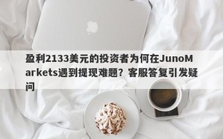 盈利2133美元的投资者为何在JunoMarkets遇到提现难题？客服答复引发疑问