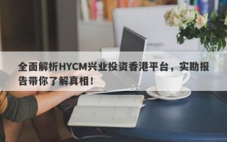 全面解析HYCM兴业投资香港平台，实勘报告带你了解真相！