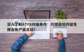 深入了解ATFX诈骗事件：代理商如何避免佣金账户被冻结？