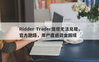 Ridder Trader提现无法兑现，官方跑路，用户遭遇资金困境