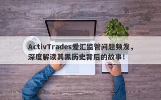 ActivTrades爱汇监管问题频发，深度解读其黑历史背后的故事！