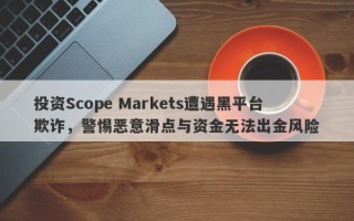 投资Scope Markets遭遇黑平台欺诈，警惕恶意滑点与资金无法出金风险