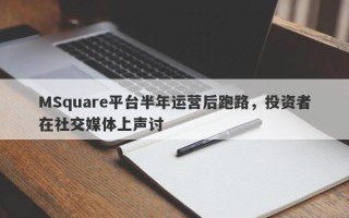 MSquare平台半年运营后跑路，投资者在社交媒体上声讨