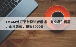 TMGM外汇平台投资者遭遇“鬼交易”问题，止损失效，损失6000U！