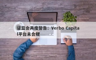 证监会再度警告：Verbo Capital平台未合规