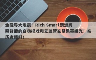 金融界大地震！Rich Smart澳洲牌照背后的自嗨把戏和无监管交易黑幕曝光！亲历者爆料！