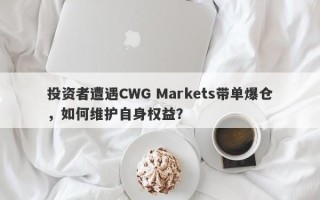 投资者遭遇CWG Markets带单爆仓，如何维护自身权益？