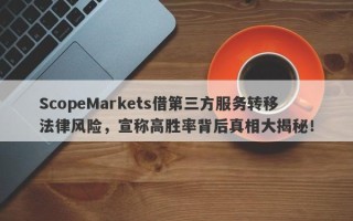 ScopeMarkets借第三方服务转移法律风险，宣称高胜率背后真相大揭秘！