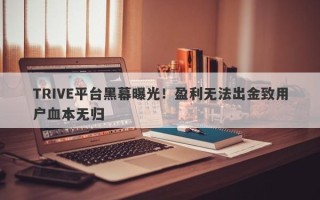 TRIVE平台黑幕曝光！盈利无法出金致用户血本无归