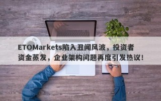 ETOMarkets陷入丑闻风波，投资者资金蒸发，企业架构问题再度引发热议！