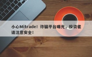 小心Mitrade！诈骗平台曝光，投资者请注意安全！