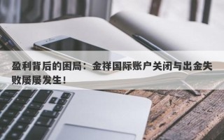 盈利背后的困局：金祥国际账户关闭与出金失败屡屡发生！