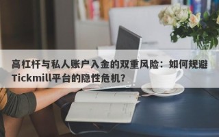 高杠杆与私人账户入金的双重风险：如何规避Tickmill平台的隐性危机？