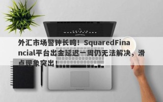 外汇市场警钟长鸣！SquaredFinancial平台出金延迟一周仍无法解决，滑点现象突出！