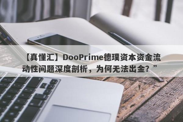 【真懂汇】DooPrime德璞资本资金流动性问题深度剖析，为何无法出金？”-第1张图片-要懂汇