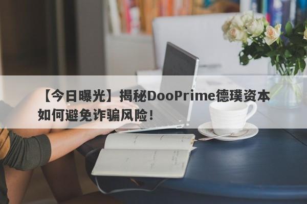 【今日曝光】揭秘DooPrime德璞资本如何避免诈骗风险！-第1张图片-要懂汇