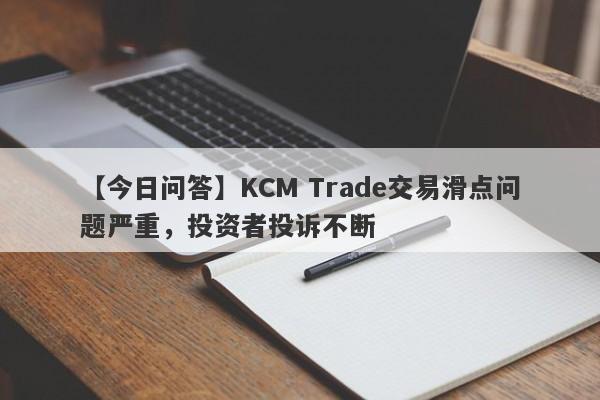 【今日问答】KCM Trade交易滑点问题严重，投资者投诉不断-第1张图片-要懂汇